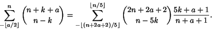 \begin{displaymath}
\sum_{-\left\lfloor{a/2}\right\rfloor }^n{n+k+a\choose n-k}=...
...{n/5}\right\rfloor }{2n+2a+2\choose n-5k} {5k+a+1\over n+a+1}.
\end{displaymath}