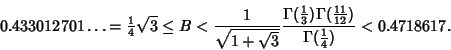 \begin{displaymath}
0.433012701\ldots = {\textstyle{1\over 4}}\sqrt{3} \leq B < ...
...11\over 12}})\over\Gamma({\textstyle{1\over 4}})} < 0.4718617.
\end{displaymath}