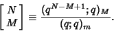 \begin{displaymath}
\left[{\matrix{N\cr M\cr}}\right] \equiv {(q^{N-M+1}; q)_M\over (q; q)_m}.
\end{displaymath}