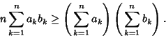 \begin{displaymath}
n \sum_{k=1}^n a_kb_k \geq \left({\,\sum_{k=1}^n a_k}\right)\left({\,\sum_{k=1}^n b_k}\right).
\end{displaymath}