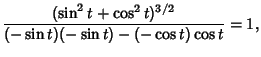 $\displaystyle {(\sin^2t+\cos^2t)^{3/2}\over (-\sin t)(-\sin t)-(-\cos t)\cos t} = 1,$