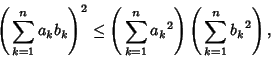 \begin{displaymath}
\left({\,\sum_{k=1}^n a_kb_k}\right)^2 \leq \left({\,\sum_{k=1}^n {a_k}^2}\right)\left({\,\sum_{k=1}^n {b_k}^2}\right),
\end{displaymath}