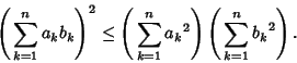 \begin{displaymath}
\left({\,\sum_{k=1}^n a_kb_k}\right)^2\leq \left({\,\sum_{k=1}^n {a_k}^2}\right)\left({\,\sum_{k=1}^n {b_k}^2}\right).
\end{displaymath}