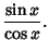 $\displaystyle {\sin x\over\cos x}.$