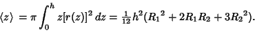 \begin{displaymath}
\left\langle{z}\right\rangle{}=\pi\int_0^h z[r(z)]^2\,dz={\textstyle{1\over 12}}h^2({R_1}^2+2R_1R_2+3{R_2}^2).
\end{displaymath}
