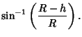 $\displaystyle \sin^{-1}\left({R-h\over R}\right).$