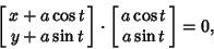 \begin{displaymath}
\left[{\matrix{x+a\cos t\cr y+a\sin t\cr}}\right]\cdot\left[{\matrix{a\cos t\cr a\sin t\cr}}\right]=0,
\end{displaymath}