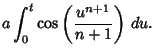 $\displaystyle a\int_0^t \cos\left({u^{n+1}\over n+1}\right)\,du.$