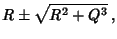 $\displaystyle R\pm\sqrt{R^2+Q^3}\,,$