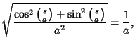 $\displaystyle \sqrt{\cos^2\left({s\over a}\right)+\sin^2\left({s\over a}\right)\over a^2} = {1\over a},$