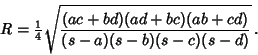 \begin{displaymath}
R={\textstyle{1\over 4}}\sqrt{(ac+bd)(ad+bc)(ab+cd)\over (s-a)(s-b)(s-c)(s-d)}\,.
\end{displaymath}