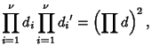 $\displaystyle \prod_{i=1}^\nu d_i \prod_{i=1}^\nu {d_i}' = \left({\prod d}\right)^2,$