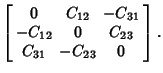 $\displaystyle \left[\begin{array}{ccccccc}
0 & C_{12} & -C_{31}\\
-C_{12} & 0 & C_{23}\nonumber\\
C_{31} & -C_{23} & 0\end{array}\right].$
