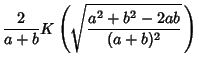 $\displaystyle {2\over a+b} K\left({\sqrt{a^2+b^2-2ab\over(a+b)^2}\,}\right)$