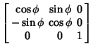 $\displaystyle \left[\begin{array}{ccc}\cos\phi & \sin\phi & 0\\  -\sin\phi & \cos\phi & 0\\  0 & 0 & 1\end{array}\right]$
