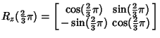$\displaystyle R_z({\textstyle{2\over 3}}\pi)
= \left[\begin{array}{cc}\cos({\te...
...({\textstyle{2\over 3}}\pi) & \cos({\textstyle{2\over 3}}\pi)\end{array}\right]$