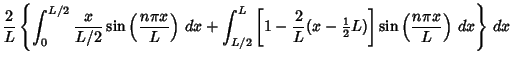 $\displaystyle {2\over L}\left\{{\int_0^{L/2} {x\over L/2}\sin\left({n\pi x\over...
...textstyle{1\over 2}}L)}\right]\sin\left({n\pi x\over L}\right)\,dx}\right\}\,dx$