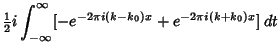 $\displaystyle {\textstyle{1\over 2}}i\int_{-\infty}^\infty [-e^{-2\pi i(k-k_0)x}+e^{-2\pi i(k+k_0)x}]\,dt$