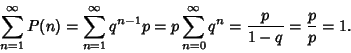 \begin{displaymath}
\sum_{n=1}^\infty P(n) = \sum_{n=1}^\infty q^{n-1}p
= p\sum_{n=0}^\infty q^n = {p\over 1-q} = {p\over p} = 1.
\end{displaymath}