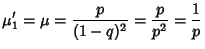 $\displaystyle \mu'_1 =\mu = {p\over (1-q)^2} = {p\over p^2} = {1\over p}$