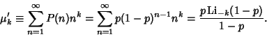 \begin{displaymath}
\mu_k'\equiv \sum_{n=1}^\infty P(n)n^k = \sum_{n=1}^\infty p...
...)^{n-1} n^k = {p\mathop{\rm Li}\nolimits _{-k}(1-p)\over 1-p}.
\end{displaymath}