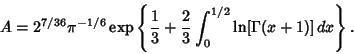 \begin{displaymath}
A=2^{7/36}\pi^{-1/6}\mathop{\rm exp}\nolimits \left\{{{1\over 3}+{2\over 3}\int_0^{1/2} \ln[\Gamma(x+1)]\,dx}\right\}.
\end{displaymath}