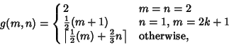 \begin{displaymath}
g(m,n)=\cases{
2 & $m=n=2$\cr
{\textstyle{1\over 2}}(m+1) ...
...r 2}}(m)+{\textstyle{2\over 3}}n}\right\rceil & otherwise,\cr}
\end{displaymath}