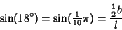 \begin{displaymath}
\sin(18^\circ) = \sin({\textstyle{1\over 10}}\pi) = {{{\textstyle{1\over 2}}b}\over l}
\end{displaymath}