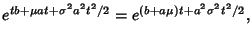 $\displaystyle e^{tb+\mu at+ \sigma^2a^2t^2/2} = e^{(b+a\mu)t + a^2\sigma^2t^2/2},$