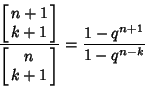 \begin{displaymath}
{\left[{\matrix{n+1\cr k+1\cr}}\right]\over\left[{\matrix{n\cr k+1\cr}}\right]}={1-q^{n+1}\over 1-q^{n-k}}
\end{displaymath}