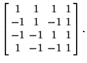 $\displaystyle \left[\begin{array}{cccc}1 & 1 & 1 & 1\\  -1 & 1 & -1 & 1\\  -1 & -1 & 1 & 1\\  1 & -1 & -1 & 1\end{array}\right].$