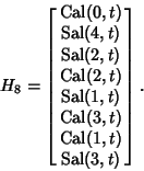 \begin{displaymath}
H_8=\left[{\matrix{\mathop{\rm Cal}\nolimits (0,t)\cr \matho...
...nolimits (1,t)\cr \mathop{\rm Sal}\nolimits (3,t)\cr}}\right].
\end{displaymath}