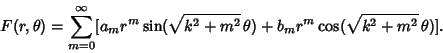 \begin{displaymath}
F(r, \theta) = \sum_{m=0}^\infty [a_mr^m\sin (\sqrt{k^2+m^2}\,\theta)+b_mr^m\cos(\sqrt{k^2+m^2}\,\theta)].
\end{displaymath}
