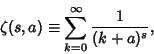 \begin{displaymath}
\zeta(s,a) \equiv \sum_{k=0}^\infty {1\over (k+a)^s},
\end{displaymath}