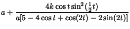 $\displaystyle a+{4k\cos t\sin^2({\textstyle{1\over 2}}t)\over a[5-4\cos t+\cos(2t)-2\sin(2t)]}$