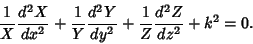 \begin{displaymath}
{1\over X}{d^2X\over dx^2}+ {1\over Y}{d^2Y\over dy^2}+{1\over Z}{d^2Z\over dz^2}+k^2= 0.
\end{displaymath}