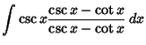 $\displaystyle \int \csc x {\csc x-\cot x\over \csc x-\cot x}\,dx$