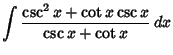 $\displaystyle \int {\csc^2 x+\cot x\csc x\over \csc x+\cot x}\,dx$