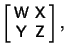 $\displaystyle \left[\begin{array}{cc}{\hbox{\sf W}} & {\hbox{\sf X}}\\  {\hbox{\sf Y}} & {\hbox{\sf Z}}\end{array}\right],$