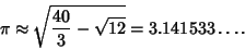 \begin{displaymath}
\pi\approx \sqrt{{40\over 3}-\sqrt{12}} = 3.141533\ldots.
\end{displaymath}