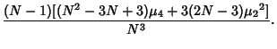 $\displaystyle {(N-1)[(N^2-3N+3)\mu_4+3(2N-3){\mu_2}^2]\over N^3}.$