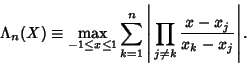 \begin{displaymath}
\Lambda_n(X)\equiv \max_{-1\leq x\leq 1} \sum_{k=1}^n \left\vert{\,\prod_{j\not=k} {x-x_j\over x_k-x_j}}\right\vert.
\end{displaymath}