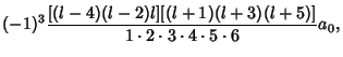 $\displaystyle (-1)^3 {[(l-4)(l-2)l][(l+1)(l+3)(l+5)]\over 1\cdot 2\cdot 3\cdot 4\cdot 5\cdot 6} a_0,$