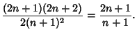 $\displaystyle {(2n+1)(2n+2)\over 2(n+1)^2} = {2n+1\over n+1}.$