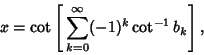 \begin{displaymath}
x=\cot\left[{\,\sum_{k=0}^\infty (-1)^k\cot^{-1} b_k}\right],
\end{displaymath}