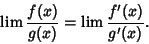 \begin{displaymath}
\lim { f(x)\over g(x)} = \lim {f'(x)\over g'(x)}.
\end{displaymath}