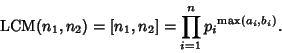 \begin{displaymath}
\mathop{\rm LCM}\nolimits (n_1,n_2) = [n_1,n_2] = \prod_{i=1}^n {p_i}^{\max(a_i,b_i)}.
\end{displaymath}