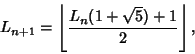 \begin{displaymath}
L_{n+1}=\left\lfloor{{L_n}(1+\sqrt{5})+1\over 2}\right\rfloor ,
\end{displaymath}