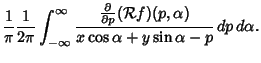 $\displaystyle {1\over\pi}{1\over 2\pi}\int_{-\infty}^\infty{{\partial\over\partial p}({\mathcal R}f)(p,\alpha)\over x\cos\alpha+y\sin\alpha-p}\,dp\,d\alpha.$