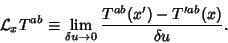 \begin{displaymath}
{\mathcal L}_x T^{ab} \equiv \lim_{\delta u\to 0} {T^{ab}(x')-T'^{ab}(x)\over \delta u}.
\end{displaymath}